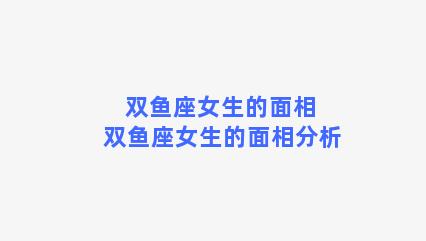 双鱼座女生的面相 双鱼座女生的面相分析